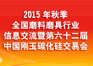 2015年秋季全国磨料磨具行业信息交流暨第六十二届中国刚玉、碳化硅交易会