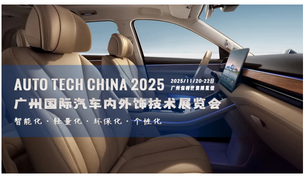 智领未来，饰不可少！AUTO TECH China 2025 广州汽车内外饰技术展即将震撼启幕